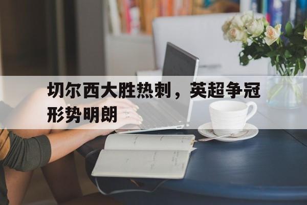 切尔西大胜热刺，英超争冠形势明朗的简单介绍