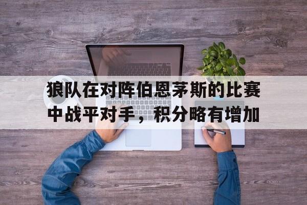 九州娱乐官网-狼队在对阵伯恩茅斯的比赛中战平对手，积分略有增加