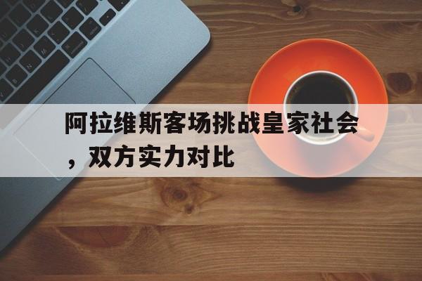 九州娱乐官网-关于阿拉维斯客场挑战皇家社会，双方实力对比的信息