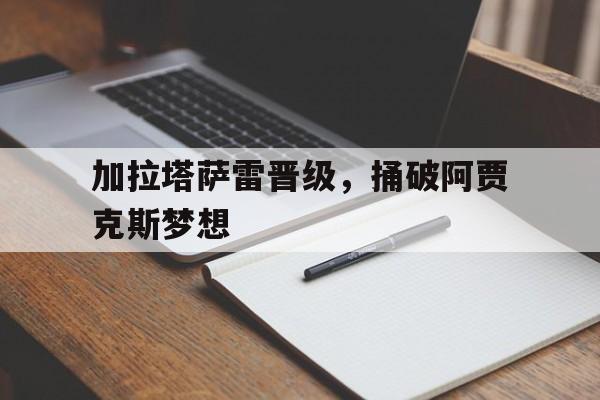 包含加拉塔萨雷晋级，捅破阿贾克斯梦想的词条