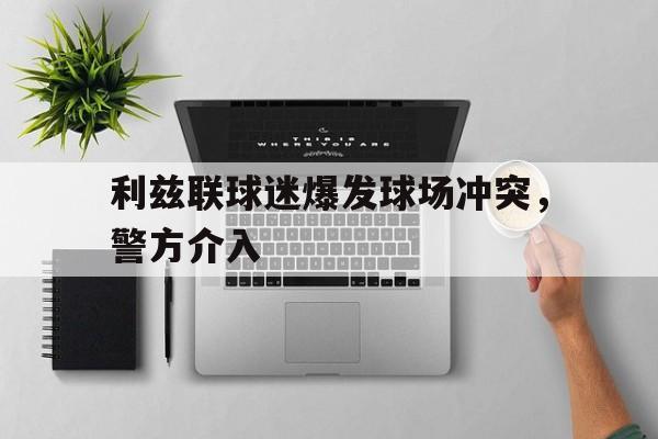 九州娱乐官网-利兹联球迷爆发球场冲突，警方介入